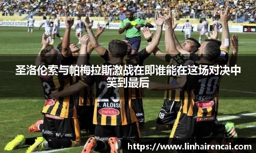 圣洛伦索与帕梅拉斯激战在即谁能在这场对决中笑到最后