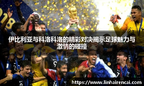 伊比利亚与科洛科洛的精彩对决揭示足球魅力与激情的碰撞